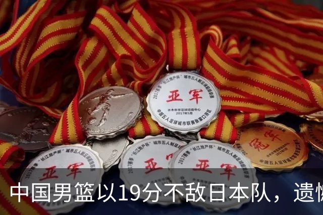 中国男篮以19分不敌日本队，遗憾告别决赛之路